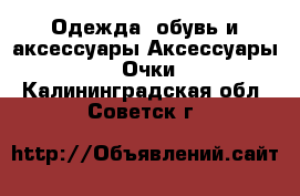 Одежда, обувь и аксессуары Аксессуары - Очки. Калининградская обл.,Советск г.